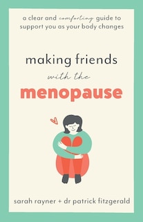 Making Friends with the Menopause: A clear and comforting guide to support you as your body changes