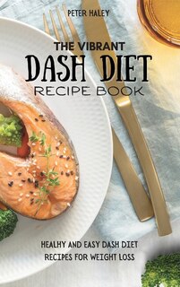 The Vibrant Dash Diet Recipe Book: Healthy And Easy Dash Diet Recipes For Weight Loss