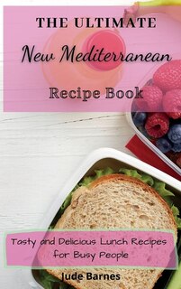 The Ultimate New Mediterranean Recipe Book: Tasty And Delicious Lunch Recipes For Busy People