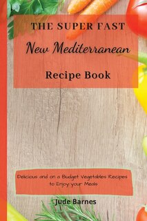 The Super Fast New Mediterranean Recipe Book: Delicious And On A Budget Vegetables Recipes To Enjoy Your Meals