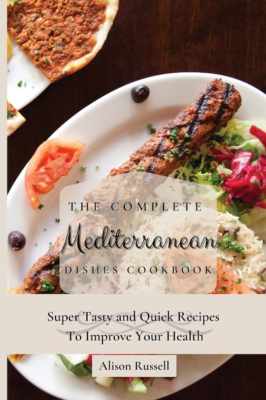 The Complete Mediterranean Dishes Cookbook: Super Tasty and Quick Recipes To Improve Your Health