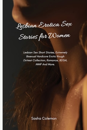 Lesbian Erotica Sex Stories for Women: Lesbian Sex Short Stories, Extremely Bisexual Hardcore Erotic Rough Dirtiest Collection, Romance, BDSM, MMF And More