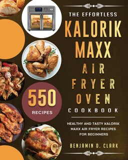 The Effortless Kalorik Maxx Air Fryer Oven Cookbook: 550 Healthy And Tasty Kalorik Maxx Air Fryer Recipes For Beginners