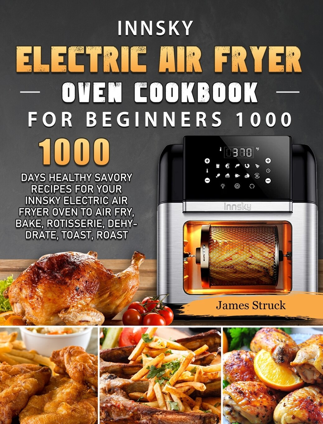 Innsky Electric Air Fryer Oven Cookbook For Beginners 1000 1000 Days Healthy Savory Recipes For Your Innsky Electric Air Fryer Oven To Air Fry Bake Rotisser Book By James Struck tc Indigo