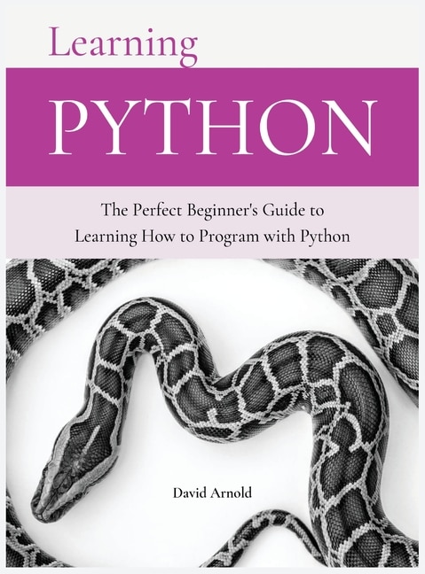 Learning Python: The Perfect Beginner's Guide To Learning How To Program With Python