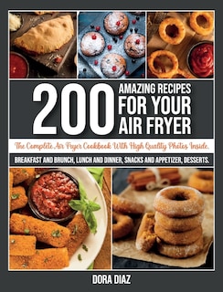 200 Amazing Recipes For Your Air Fryer: The Complete Air Fryer Cookbook. Breakfast, Brunch, Lunch And Dinner, Snacks, Appetizer And Dessert