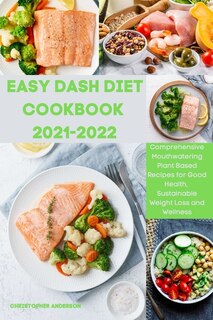 Easy Dash Diet Cookbook 2021-2022: Comprehensive Mouthwatering Plant-based Recipes For Good Health, Sustainable Weight Loss And Wellne