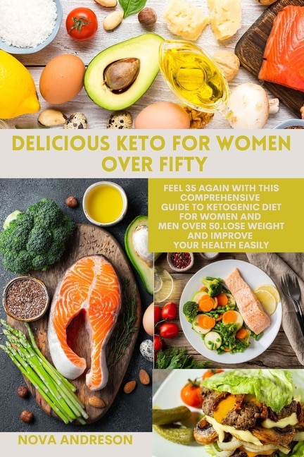 Delicious Keto For Women Over Fifty: Feel 35 Again With This Comprehensive Guide To Ketogenic Diet For Women And Men Over 50.lose Weight