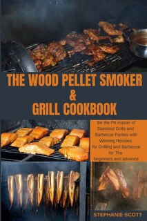 The Wood Pellet Smoker & Grill Cookbook: Be The Pit Master Of Standout Grills And Barbecue Parties With Winning Recipes For Grilling And Bar
