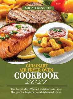 Cuisinart Air Fryer Oven Cookbook 2021: The Latest Most-wanted Cuisinart Air Fryer Recipes For Beginners And Advanced Users