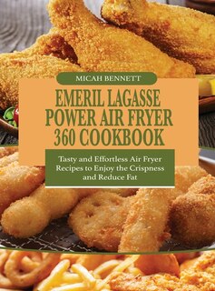 Emeril Lagasse Power Air Fryer 360 Cookbook: Tasty And Effortless Air Fryer Recipes To Enjoy The Crispness And Reduce Fat