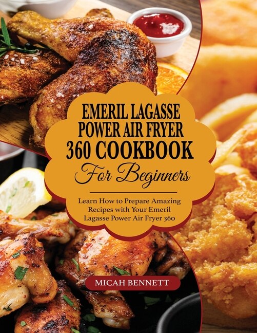 Emeril Lagasse Power Air Fryer 360 Cookbook For Beginners: Learn How To Prepare Amazing Recipes With Your Emeril Lagasse Power Air Fryer 360