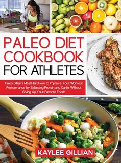 Paleo Diet Cookbook For Athletes: Paleo Gillian's Meal Plan How To Improve Your Workout Performance By Balancing Protein And Carbs Wi