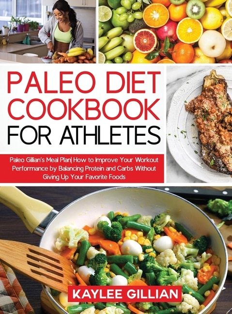 Paleo Diet Cookbook For Athletes: Paleo Gillian's Meal Plan How To Improve Your Workout Performance By Balancing Protein And Carbs Wi