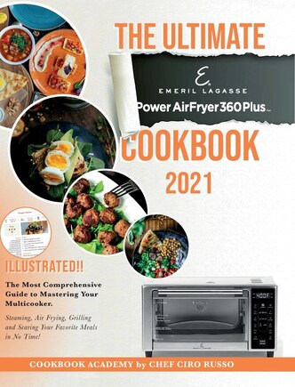 The Ultimate Emeril Lagasse Power Airfryer 360 Plus Cookbook 2021: The Most Comprehensive Guide To Mastering Your Multicooker. Steaming, Air Frying, Grilling And Sear