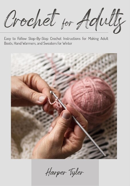 Crochet For Adults: Easy To Follow Step-bystep Crochet Instructions For Making Adult Boots, Hand Warmers, And Sweaters
