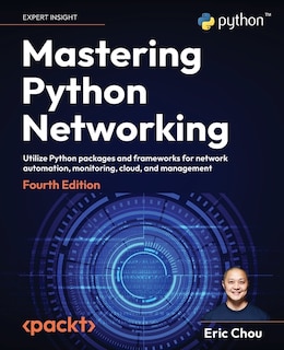 Mastering Python Networking - Fourth Edition: Utilize Python packages and frameworks for network automation, monitoring, cloud, and management