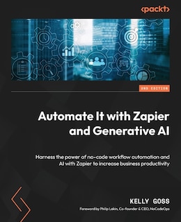 Automate It with Zapier and Generative AI - Second Edition: Harness the power of no-code workflow automation and AI with Zapier to increase business productivity