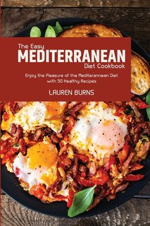The Easy Mediterranean Diet Cookbook: Enjoy The Pleasure Of The Mediterannean Diet With 50 Healthy Recipes