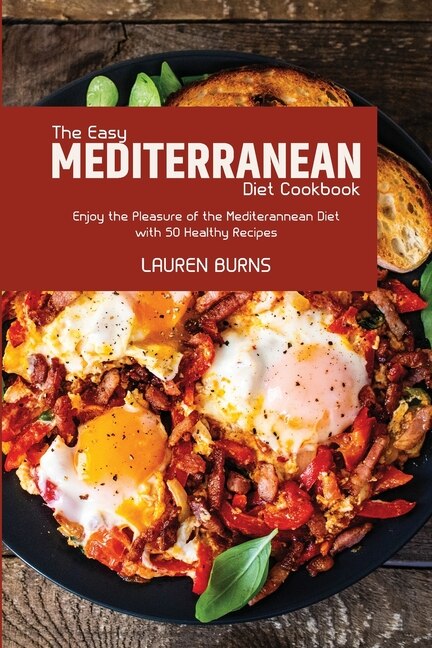 The Easy Mediterranean Diet Cookbook: Enjoy The Pleasure Of The Mediterannean Diet With 50 Healthy Recipes