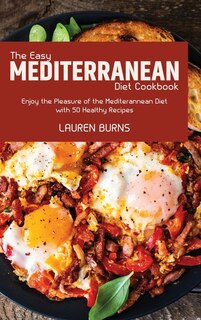 The Easy Mediterranean Diet Cookbook: Enjoy The Pleasure Of The Mediterannean Diet With 50 Healthy Recipes