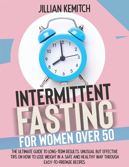 Intermittent Fasting For Women Over 50: The Ultimate Guide To Long-term Results. Unusual But Effective Tips On How To Lose Weight In A Safe