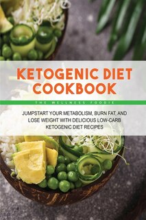 Ketogenic Diet Cookbook: Jumpstart Your Metabolism, Burn Fat, And Lose Weight With Delicious Low-carb Ketogenic Diet Recipes