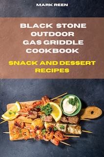 Black Stone Outdoor Gas Griddle Cookbook Snack And Dessert Recipes: The Ultimate Guide To Master Your Gas Griddle With Tasty Recipes