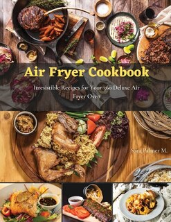 Air Fryer Cookbook: Irresistible Recipes For Your 360 Deluxe Air Fryer Oven