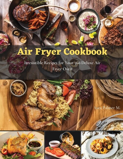 Air Fryer Cookbook: Irresistible Recipes For Your 360 Deluxe Air Fryer Oven