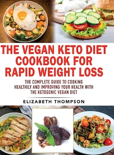 The Vegan Keto Diet Cookbook For Rapid Weight Loss: The Complete Guide To Cooking Healthily E Improving Your Health With The Ketogenic Vegan Diet