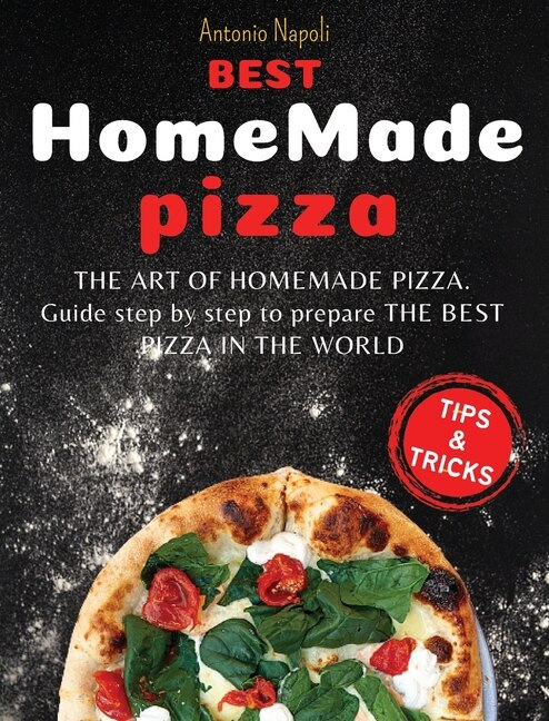 Best Homemade Pizza: The Art Of Homemade Pizza. Guide Step By Step To Prepare The Best Pizza From The World