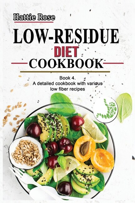 Low Residue Diet Cookbook: Book 4. A Detailed Cookbook With Various Low Fiber Recipes For People Affected By Ulcerative Coliti