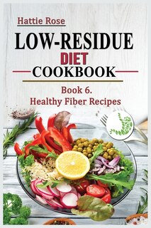 Low Residue Diet Cookbook: Book 6. Healthy Fiber Recipes For People With Ibd, Diverticulits, Chrohn's Disease & Ulcerative Col