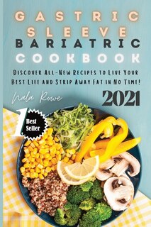Gastric Sleeve Bariatric Cookbook 2021: Discover All-new Recipes To Live Your Best Life And Strip Away Fat In No Time!