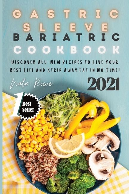 Gastric Sleeve Bariatric Cookbook 2021: Discover All-new Recipes To Live Your Best Life And Strip Away Fat In No Time!