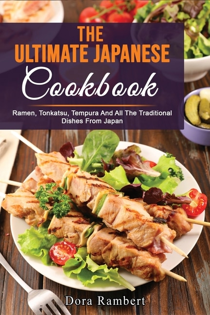 The Ultimate Japanese Cookbook: Ramen, Tonkatsu, Tempura And All The Traditional Dishes From Japan