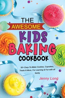The Awesome Kids Baking Cookbook: 50+ Easy-to-make Cookies, Cupcakes, Treats & More, For Learning & Fun With All Family