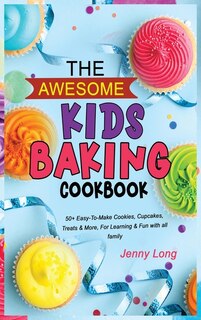 The Awesome Kids Baking Cookbook: 50+ Easy-to-make Cookies, Cupcakes, Treats & More, For Learning & Fun With All Family