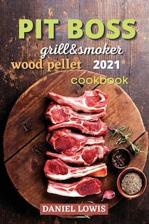 Pit Boss Wood Pellet Grill & Smoker 2021: Become A Grilling Pro And Have Fun Experimenting With New And Imaginative Dishes