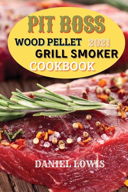 Pit Boss Wood Pellet Grill Smoker Cookbook 2021: Discover Quick And Easy Recipes To Impress Your Guests