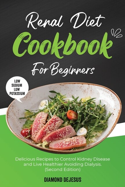 Renal Diet Cookbook For Beginners: Delicious Recipes To Control Kidney Disease And Live Healthier Avoiding Dialysis.