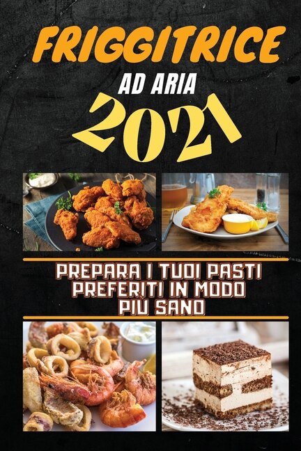 Air Fryer Cookbook 2021: Prepare Every Meal You Desire In An Healthier Way (italian Version)