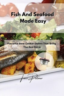 Fish And Seafood Made Easy: Flavorful Slow Cooker Dishes That Bring The Sea Home