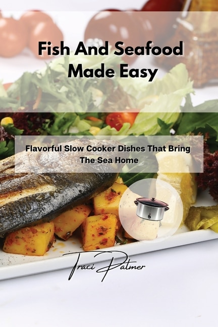 Fish And Seafood Made Easy: Flavorful Slow Cooker Dishes That Bring The Sea Home