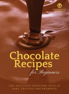 Chocolate Recipes For Beginners: 100+ Delicious Creations Such As Bars, Truffles And Brownies
