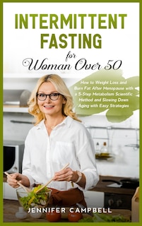 Intermittent Fasting for Women Over 50: How to Weight Loss and Burn Fat After Menopause with a 5-Step Metabolism Scientific Method and Slowing Down Aging with Easy Strategies