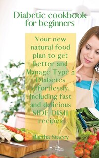 Diabetic Cookbook For Beginners: Your New Natural Food Plan To Get Better And Manage Type 2 Diabetes Effortlessly. Including Fast An