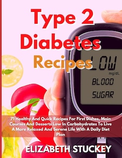 Type 2 Diabetes Recipes: 71 Healthy And Quick Recipes For First Dishes, Main Courses And Desserts Low In Carbohydrates To Live A More Relaxed And Serene Life With A Daily Diet Plan