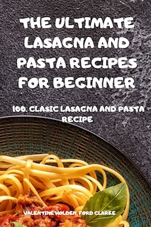 The Ultimate Lasagna And Pasta Recipes For Beginner